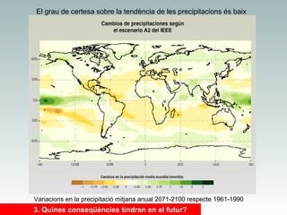 El grau de certesa sobre la tendència de les precipitacions és baix

Variacions en la precipitació mitjana anual 2071-2100 respecte 1961-1990

3. Quines conseqüències tindran en el futur?

 