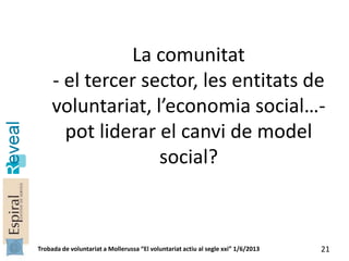 Trobada de voluntariat a Mollerussa “El voluntariat actiu al segle xxi” 1/6/2013 21
La comunitat
- el tercer sector, les e...