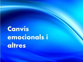 Canvis
emocionals i
altres
 