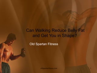 Can Walking Reduce Belly Fat
  and Get You in Shape?
 Old Spartan Fitness




        oldspartanfitness.com   1
 