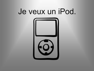 Je veux un iPod.
 