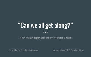 “Can we all get along?”
How to stay happy and sane working in a team
Julia Malyk, Stephan Stipdonk AmsterdamUX, 5 October 2016
 