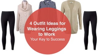 4 Outﬁt Ideas for
Wearing Leggings
to Work  
Your Key to Success
 