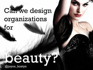Can we design
organizations
for

beauty?
@joyce_hostyn

 