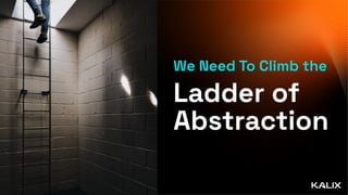 We Need To Climb the
Ladder of
Abstraction
 