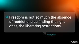 Freedom is not so much the absence
of restrictions as finding the right
ones, the liberating restrictions.
“
Timothy Keller
 