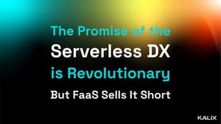 The Promise of the
Serverless DX
is Revolutionary
But FaaS Sells It Short
 