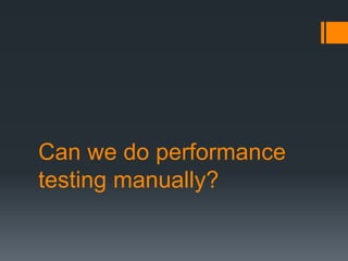 Can we do performance
testing manually?
 