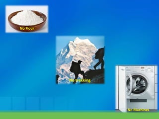 No trekking
No Machines
No Flour
 