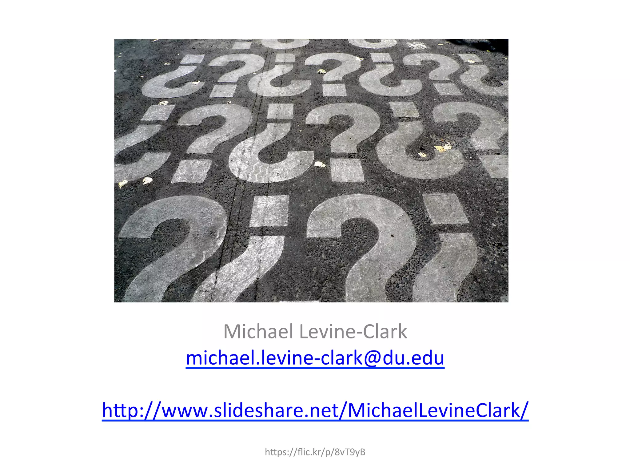 Michael	
  Levine-­‐Clark	
  
michael.levine-­‐clark@du.edu	
  	
  
	
  
hQp://www.slideshare.net/MichaelLevineClark/	
  	
  
hQps://ﬂic.kr/p/8vT9yB	
  
 