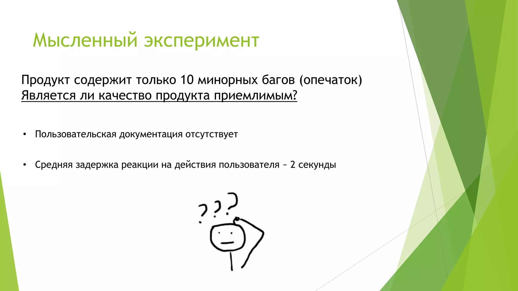 Мысленный эксперимент
Продукт содержит только 10 минорных багов (опечаток)
Является ли качество продукта приемлимым?
• Пользовательская документация отсутствует
• Средняя задержка реакции на действия пользователя ~ 2 секунды
 
