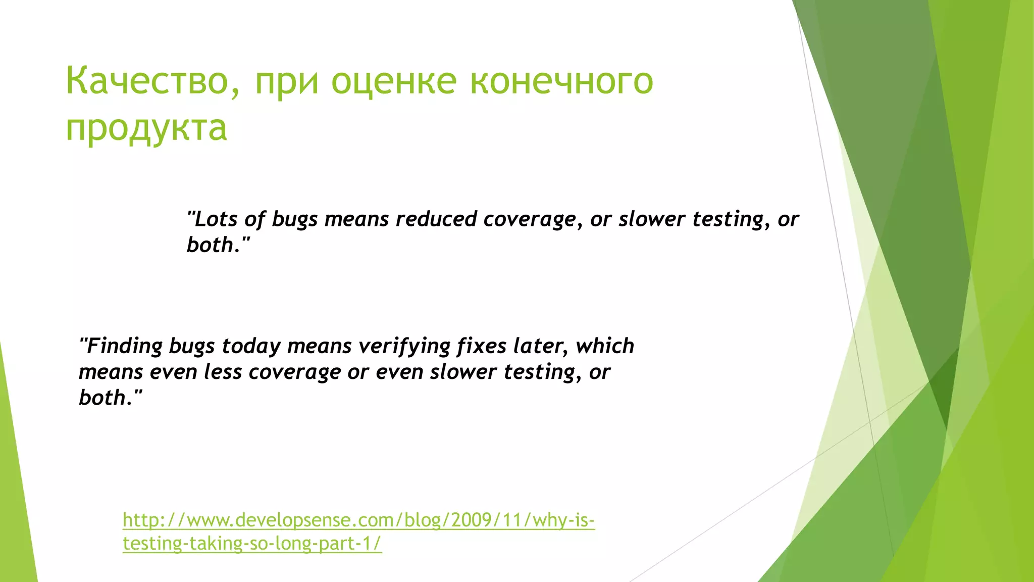 Качество, при оценке конечного
продукта
http://www.developsense.com/blog/2009/11/why-is-
testing-taking-so-long-part-1/
"Lots of bugs means reduced coverage, or slower testing, or
both."
"Finding bugs today means verifying fixes later, which
means even less coverage or even slower testing, or
both."
 
