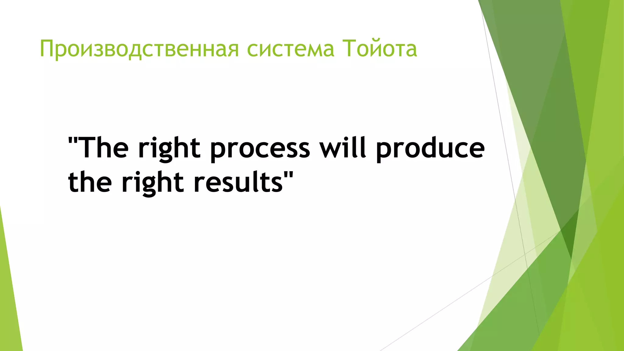 Производственная система Тойота
"The right process will produce
the right results"
 