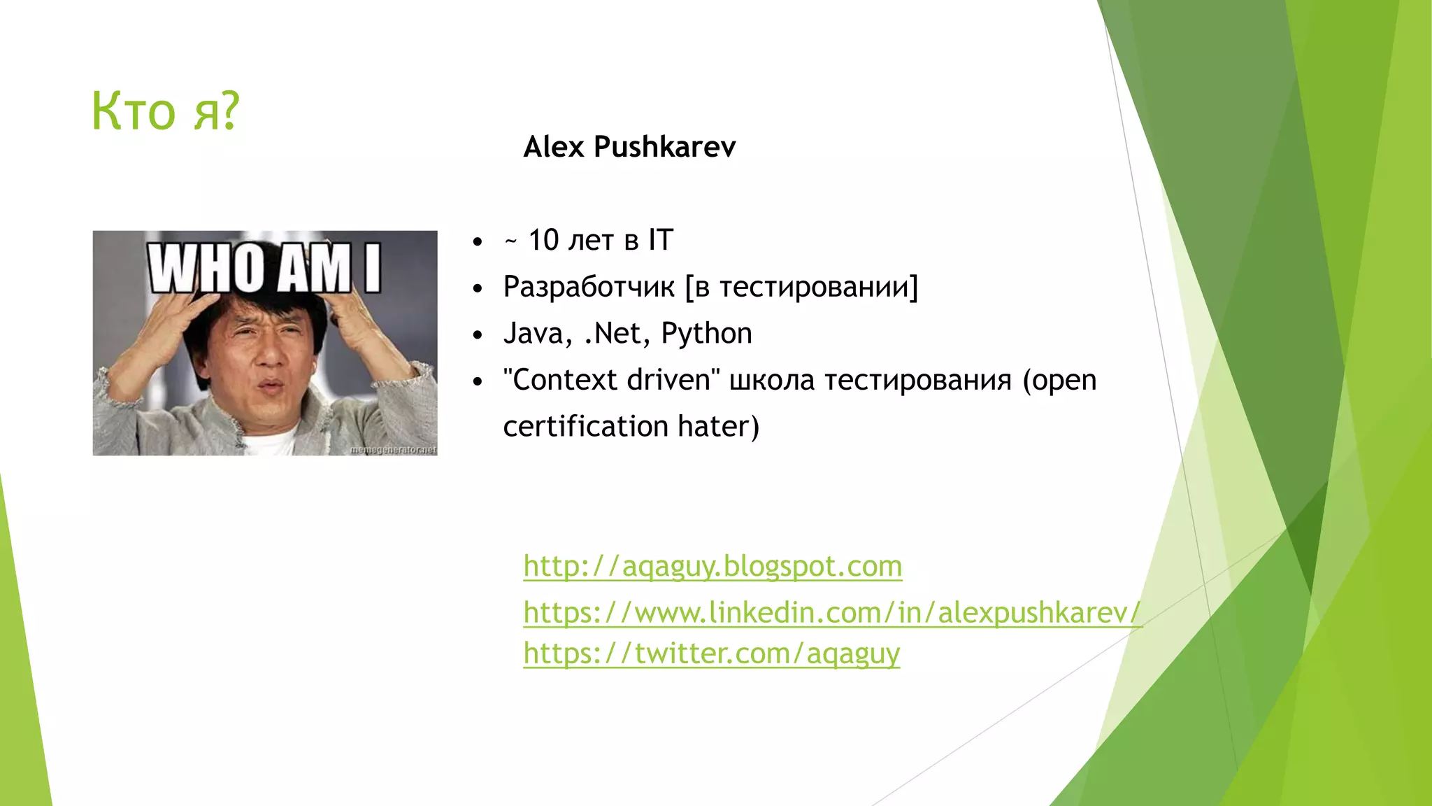 Кто я?
Alex Pushkarev
• ~ 10 лет в IT
• Разработчик [в тестировании]
• Java, .Net, Python
• "Context driven" школа тестирования (open
certification hater)
http://aqaguy.blogspot.com
https://www.linkedin.com/in/alexpushkarev/
https://twitter.com/aqaguy
 