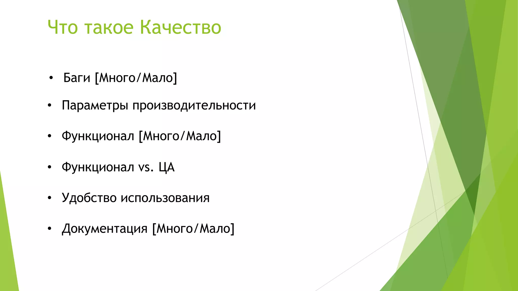 Что такое Качество
• Баги [Много/Мало]
• Параметры производительности
• Функционал [Много/Мало]
• Функционал vs. ЦА
• Удобство использования
• Документация [Много/Мало]
 