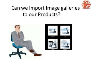 Can we Import Image galleries 
to our Products? 
 