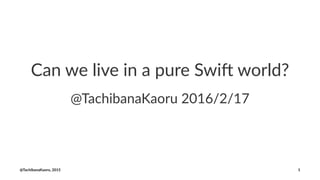 Can we live in a pure Swi. world?
@TachibanaKaoru 2016/2/17
@TachibanaKaoru, 2015 1
 