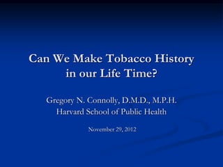 Can We Make Tobacco History
     in our Life Time?

  Gregory N. Connolly, D.M.D., M.P.H.
    Harvard School of Public Health
             November 29, 2012
 
