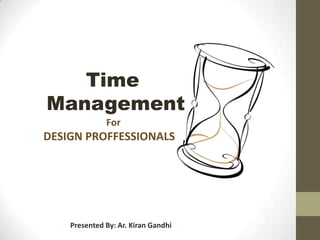 Time
Management
              For
DESIGN PROFFESSIONALS




    Presented By: Ar. Kiran Gandhi
 