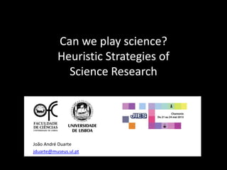 Can we play science?
Heuristic Strategies of
Science Research
João André Duarte
jduarte@museus.ul.pt
 