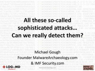 All these so-called
sophisticated attacks…
Can we really detect them?
Michael Gough
Founder MalwareArchaeology.com
& IMF Security.com
MalwareArchaeology.com
 