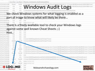 We check Windows systems for what logging is enabled as a
part of triage to know what will likely be there…
There is a freely available tool to check your Windows logs
against some well known Cheat Sheets ;-)
Hint..
Windows Audit Logs
MalwareArchaeology.com
 
