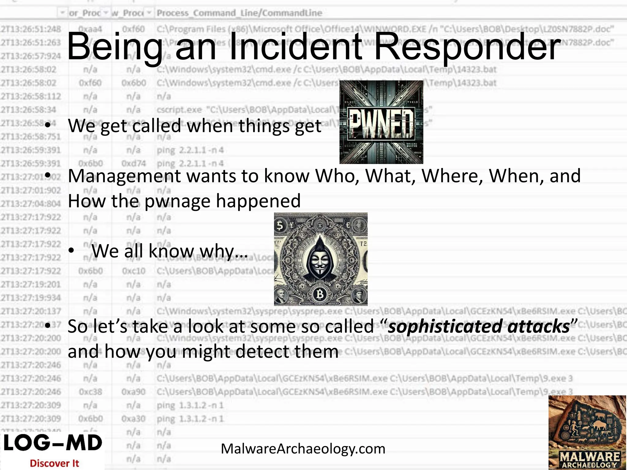 • We get called when things get
• Management wants to know Who, What, Where, When, and
How the pwnage happened
• We all know why…
• So let’s take a look at some so called “sophisticated attacks”
and how you might detect them
Being an Incident Responder
MalwareArchaeology.com
 