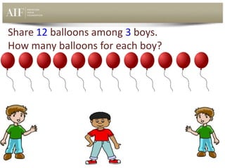 Share 12 balloons among 3 boys.
How many balloons for each boy?
 