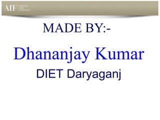 MADE BY:-
Dhananjay Kumar
DIET Daryaganj
 