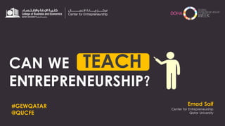 Emad Saif
Center for Entrepreneurship
Qatar University
CAN WE
ENTREPRENEURSHIP?
TEACH
#GEWQATAR
@QUCFE
 