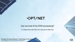 Taras Matselyukh, CEO and founder of OPT/NET BV
Bridging the gap Between Technology & Humans
Can we trust AI for EOD processing?
In collaboration with ESA and Copernicus Data Hub
 