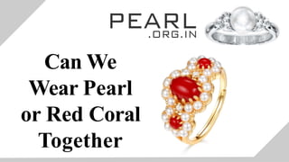 Can We
Wear Pearl
or Red Coral
Together
 