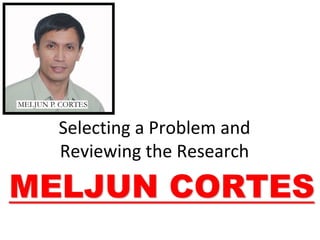 Selecting a Problem and
Reviewing the Research
 