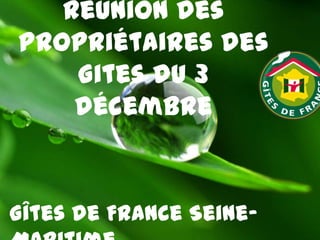 Réunion des
Propriétaires des
Gites du 3
décembre

Gîtes de France Seine-

 