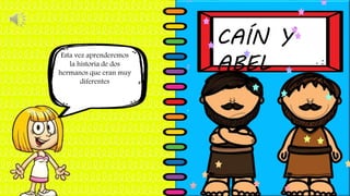 CAÍN Y
ABEL
Esta vez aprenderemos
la historia de dos
hermanos que eran muy
diferentes