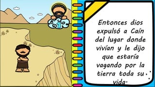 Entonces dios
expulsó a Caín
del lugar donde
vivían y le dijo
que estaría
vagando por la
tierra toda su
vida.
