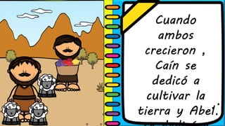 Cuando
ambos
crecieron ,
Caín se
dedicó a
cultivar la
tierra y Abel