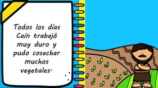Todos los días
Caín trabajó
muy duro y
pudo cosechar
muchos
vegetales.