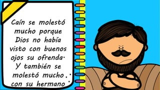 Caín se molestó
mucho porque
Dios no había
visto con buenos
ojos su ofrenda.
Y también se
molestó mucho
con su hermano