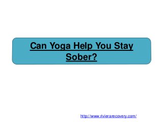 Can Yoga Help You Stay
Sober?
http://www.rivierarecovery.com/
 