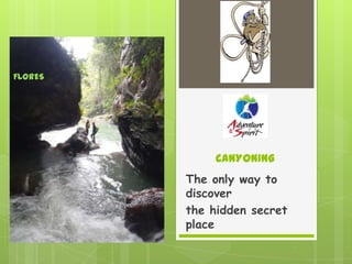 CANYONING
The only way to
discover
the hidden secret
place
FLORES
 