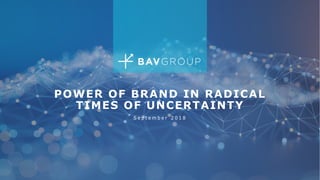 POWER OF BRAND IN RADICAL
TIMES OF UNCERTAINTY
S e p t e m b e r 2 0 1 8
1
 