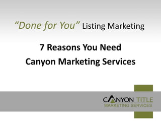 “Done for You” Listing Marketing
     7 Reasons You Need
  Canyon Marketing Services
 
