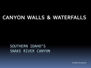 Southern Idaho’s SNAKE RIVER CANYON CANYON  WALLS  &  WATERFALLS by Allen Shropshire 