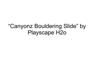 “ Canyonz Bouldering Slide” by Playscape H2o 