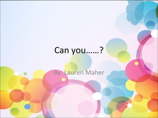 Can you……?
By: Lauren Maher
 