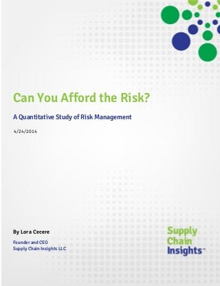 Can You Afford the Risk?
A Quantitative Study of Risk Management
4/24/2014
By Lora Cecere
Founder and CEO
Supply Chain Insights LLC
 