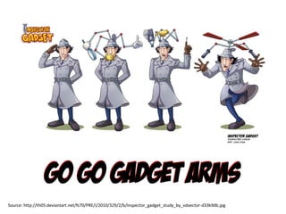 Go go gadget armsGo go gadget arms
Source: http://th05.deviantart.net/fs70/PRE/i/2010/329/2/b/inspector_gadget_study_by_vdvector-d33k9db.jpg
 