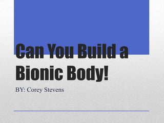 Can You Build a
Bionic Body!
BY: Corey Stevens
 