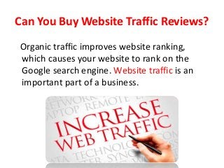 Can You Buy Website Traffic Reviews?
Organic traffic improves website ranking,
which causes your website to rank on the
Google search engine. Website traffic is an
important part of a business.
 